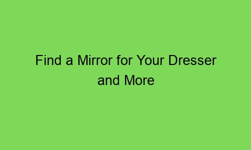 find a mirror for your dresser and more 65482 1 - Find a Mirror for Your Dresser and More