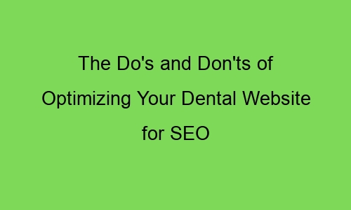 the dos and donts of optimizing your dental website for seo 76638 1 - The Do's and Don'ts of Optimizing Your Dental Website for SEO
