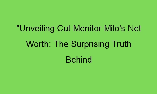 "Unveiling Cut Monitor Milo's Net Worth: The Surprising Truth Behind